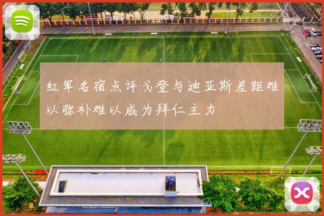 红军名宿点评戈登与迪亚斯差距难以弥补难以成为拜仁主力