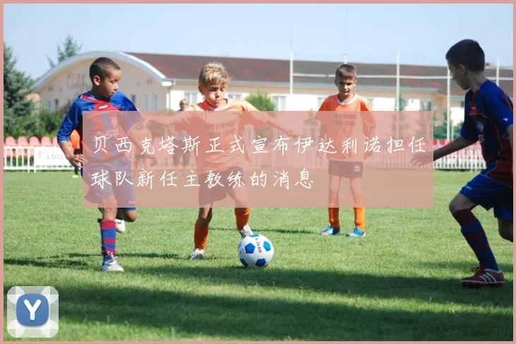 贝西克塔斯正式宣布伊达利诺担任球队新任主教练的消息