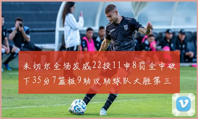 米切尔全场发威22投11中8罚全中砍下35分7篮板9助攻助球队大胜第三节独得20分