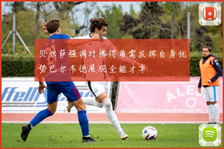 贝尔萨强调对佛得角需发挥自身优势巴尔韦德展现全能才华