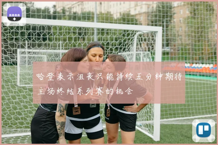 哈登表示沮丧只能持续五分钟期待主场终结系列赛的机会
