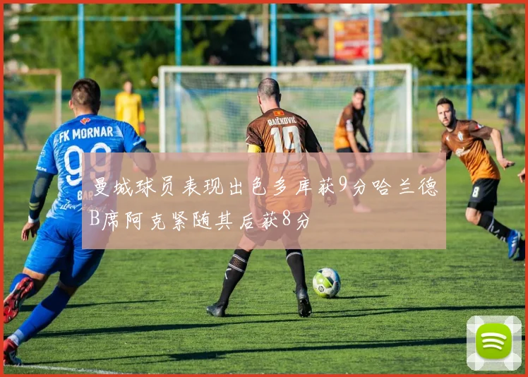 曼城球员表现出色多库获9分哈兰德B席阿克紧随其后获8分