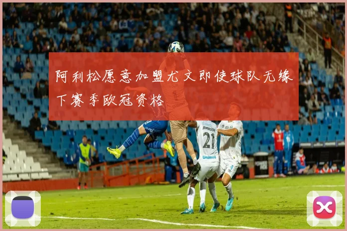 阿利松愿意加盟尤文即使球队无缘下赛季欧冠资格