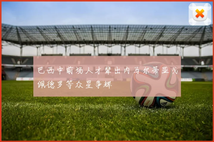 巴西中前场人才辈出内马尔蒂亚戈佩德罗等众星争辉