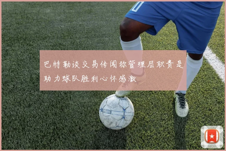 巴特勒谈交易传闻称管理层职责是助力球队胜利心怀感激